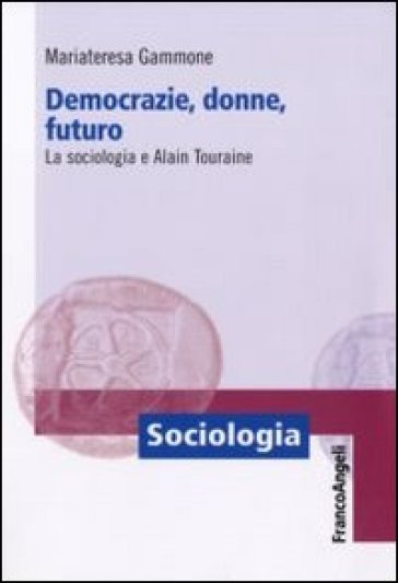 Democrazie, donne, futuro. La sociologia e Alain Touraine - Mariateresa Gammone