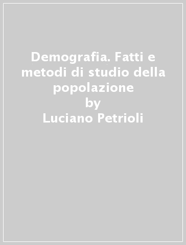 Demografia. Fatti e metodi di studio della popolazione - Luciano Petrioli