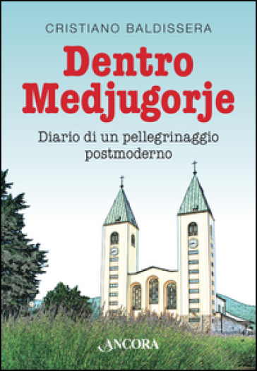 Dentro Medjugorje. Diario di un pellegrinaggio postmoderno - Cristiano Baldissera