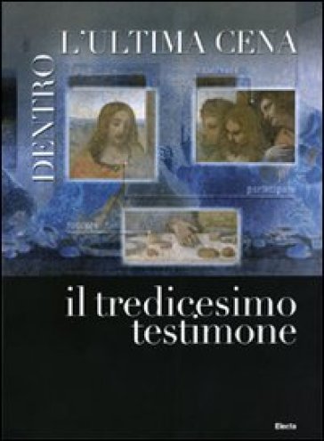 Dentro l'Ultima cena. Il tredicesimo testimone. Catalogo della mostra (Vigevano, 30 ottobre 2010 - 1 maggio 2011). Ediz. italiana e inglese