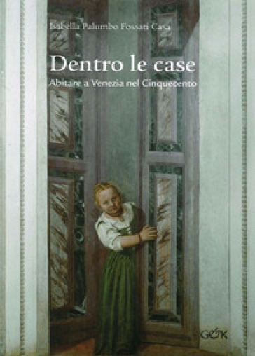 Dentro le case. Abitare a Venezia nel Cinquecento - Isabella Palumbo Fossati Casa