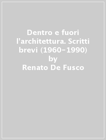 Dentro e fuori l'architettura. Scritti brevi (1960-1990) - Renato De Fusco