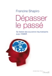 Dépasser le passé. Se libérer des souvenirs traumatisants avec l EMDR