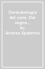 Dermatologia del cane. Dal segno clinico alla diagnosi e terapia