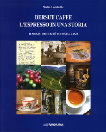 Dersut caffè. L'espresso in una storia. Il museo del caffè di Conegliano - Nadia Lucchetta