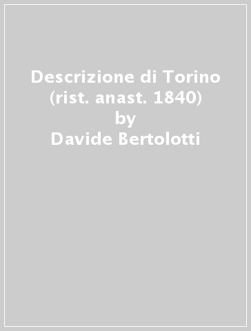 Descrizione di Torino (rist. anast. 1840) - Davide Bertolotti
