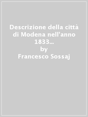 Descrizione della città di Modena nell'anno 1833 (rist. anast. Modena) - Francesco Sossaj