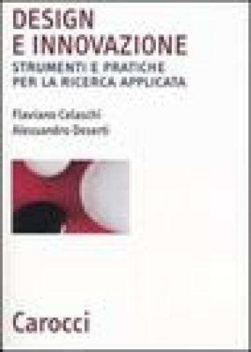 Design e innovazione. Strumenti e pratiche per la ricerca applicata - Flaviano Celaschi - Alessandro Deserti