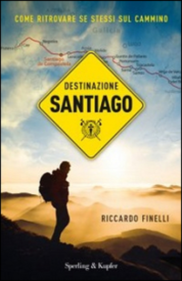 Destinazione Santiago. Come ritrovare se stessi sul Cammino - Riccardo Finelli