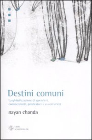 Destini comuni. La globalizzazione di guerrieri, commercianti, predicatori e avventurieri - Nayan Chanda
