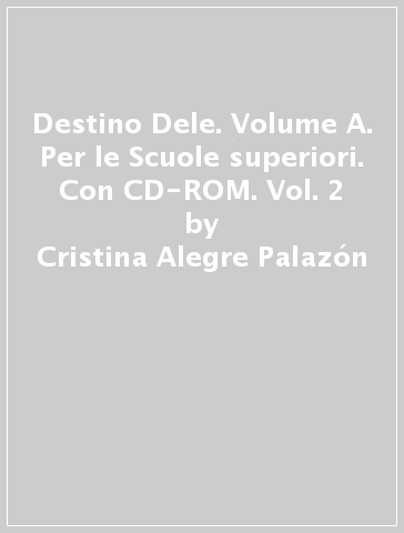 Destino Dele. Volume A. Per le Scuole superiori. Con CD-ROM. Vol. 2 - Cristina Alegre Palazón - Leonor Quarello Demarcos - Carmelo Valero Planas