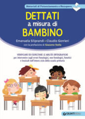 Dettati a misura di bambino. Verificare ed esercitare le abilità ortografiche per intervenire sugli errori fonologici, non fonologici, fonetici e lessicali nell intero ciclo della scuola primaria