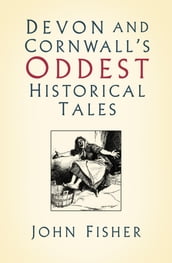 Devon and Cornwall s Oddest Historical Tales