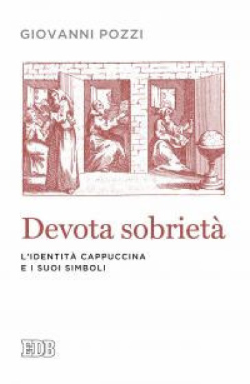 Devota sobrietà. L'identità cappuccina e i suoi simboli - Giovanni Pozzi