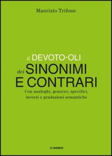 Il Devoto-Oli dei sinonimi e contrari. Con analoghi, generici, inversi e gradazioni semantiche - Maurizio Trifone