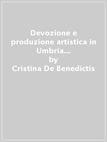 Devozione e produzione artistica in Umbria. Vetri dorati e graffiti del XIV e XV secolo - Cristina De Benedictis