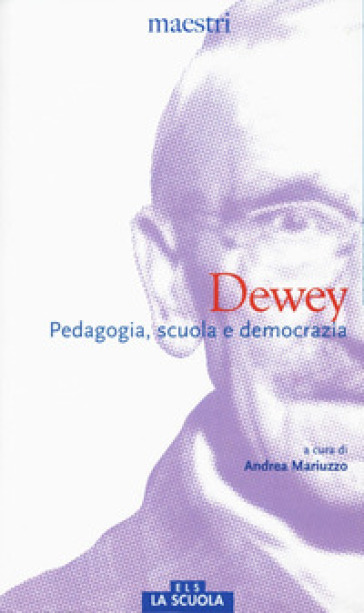 Dewey. Pedagogia, scuola e democrazia - John Dewey