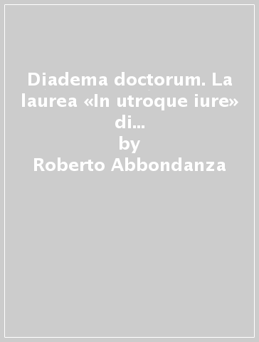 Diadema doctorum. La laurea «In utroque iure» di Francesco Malvetani da Stroncone nello «Studium» perugino (il 3 gennaio 1572) - Roberto Abbondanza