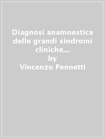 Diagnosi anamnestica delle grandi sindromi cliniche. Protocolli ragionati - Vincenzo Pennetti