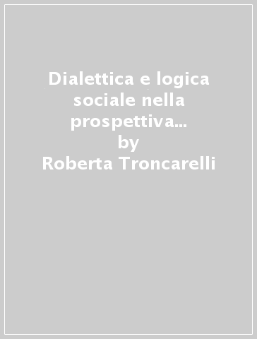 Dialettica e logica sociale nella prospettiva della complessità. Hegel, Croce, Gentile - Roberta Troncarelli