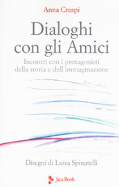 Dialoghi con gli amici. Incontri con i protagonisti della storia e dell immaginazione