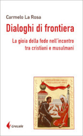 Dialoghi di frontiera. La gioia della fede nell incontro tra cristiani e musulmani