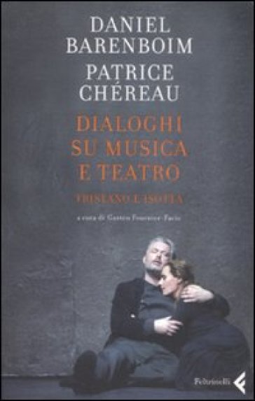 Dialoghi su musica e teatro. Tristano e Isotta - Daniel Barenboim - Patrice Chéreau