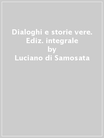 Dialoghi e storie vere. Ediz. integrale - Luciano di Samosata