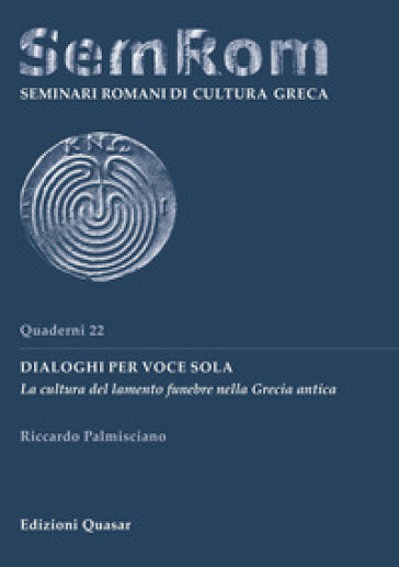 Dialoghi per voce sola. La cultura del lamento funebre nella Grecia antica - Riccardo Palmisciano