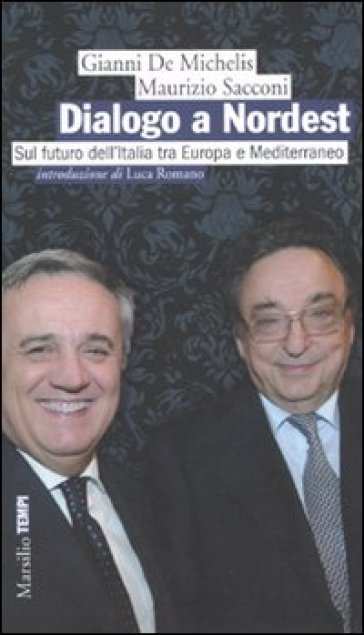 Dialogo a Nordest. Sul futuro dell'Italia tra Europa e Mediterraneo - Maurizio Sacconi - Gianni De Michelis