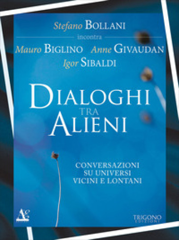 Dialogo tra alieni. Conversazioni su universi vicini e lontani - Stefano Bollani - Mauro Biglino - Anne Givaudan - Igor Sibaldi