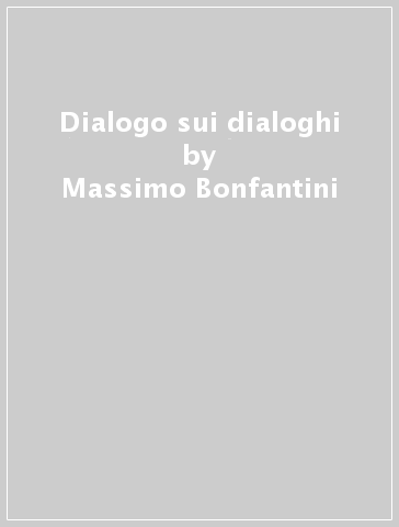 Dialogo sui dialoghi - Massimo Bonfantini - Augusto Ponzio