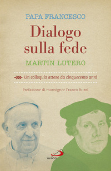 Dialogo sulla fede. Un colloquio atteso da cinquecento anni - Martin Lutero - Papa Francesco (Jorge Mario Bergoglio)