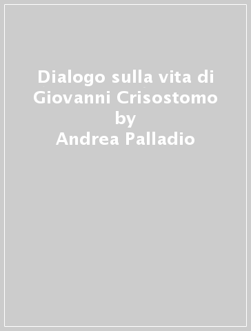 Dialogo sulla vita di Giovanni Crisostomo - Andrea Palladio