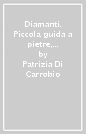 Diamanti. Piccola guida a pietre, montature e gioielli