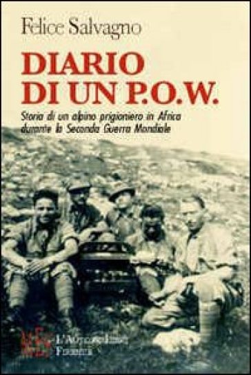 Diario di un P.O.W. Storia di un alpino prigioniero in Africa durante la seconda guerra mondiale - Flavia Salvagno
