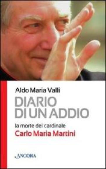 Diario di un addio. La morte del cardinale Carlo Maria Martini - Aldo Maria Valli