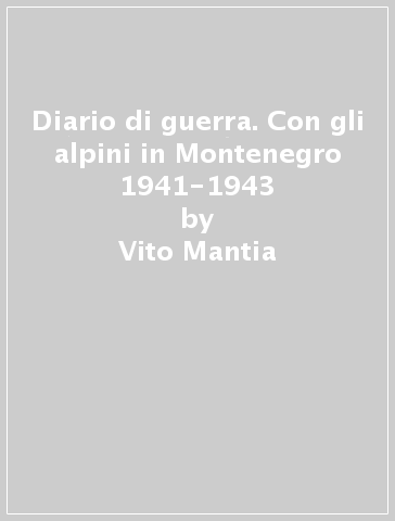 Diario di guerra. Con gli alpini in Montenegro 1941-1943 - Vito Mantia