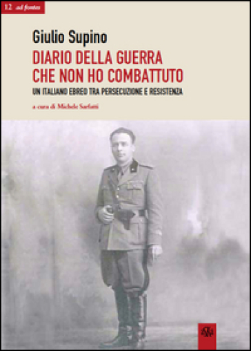 Diario della guerra che non ho combattuto. Un italiano ebreo tra persecuzione e Resistenza - Giulio Supino