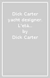 Dick Carter yacht designer. L età d oro delle regate d altura. Ediz. italiana e inglese