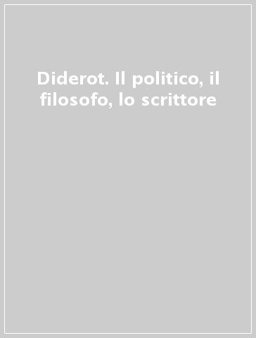 Diderot. Il politico, il filosofo, lo scrittore