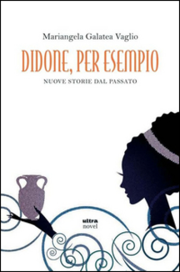 Didone, per esempio. Nuove storie del passato - Mariangela Galatea Vaglio