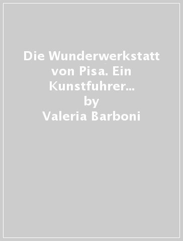 Die Wunderwerkstatt von Pisa. Ein Kunstfuhrer fur kleine und grosse Leser - Valeria Barboni - Cristina Cagianelli