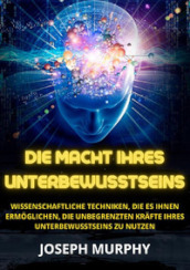 Die macht ihres unterbewusstseins. Wissenschaftliche Techniken, die es Ihnen ermoglichen, die unbegrenzten Krafte Ihres Unterbewusstseins zu nutzen