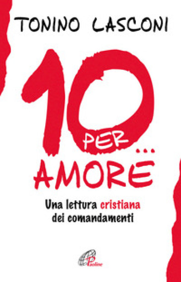 Dieci... per amore. Una lettura cristiana dei comandamenti - Tonino Lasconi