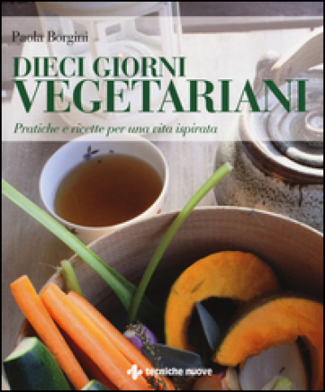 Dieci giorni vegetariani. Pratiche e ricette per una vita ispirata - Paola Borgini