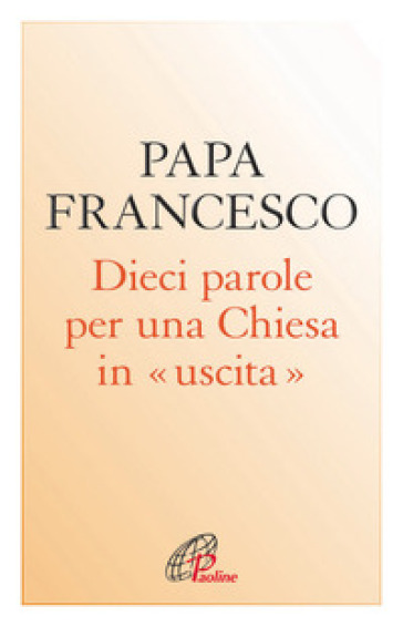 Dieci parole per una Chiesa in uscita - Papa Francesco (Jorge Mario Bergoglio)