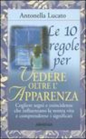 Dieci regole per vedere oltre l'apparenza (Le) - Antonella Lucato