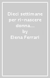 Dieci settimane per ri-nascere donna. Per donne che pensano di non esser mai abbastanza