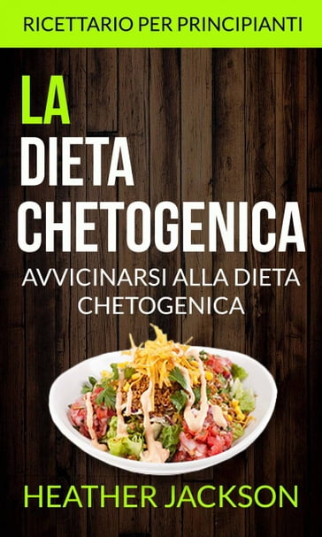 La Dieta Chetogenica: Avvicinarsi alla Dieta Chetogenica: ricettario per principianti - Heather Jackson